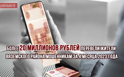 20 миллионов рублей перевели мошенникам жители Вяземского района за 4 месяца 2023 года!